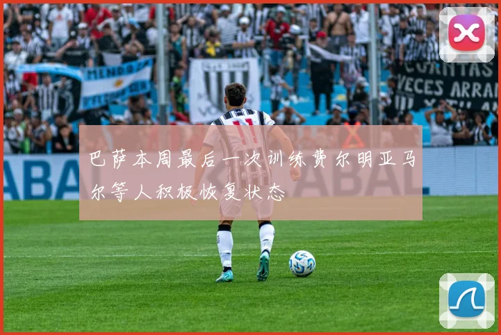 巴萨本周最后一次训练费尔明亚马尔等人积极恢复状态