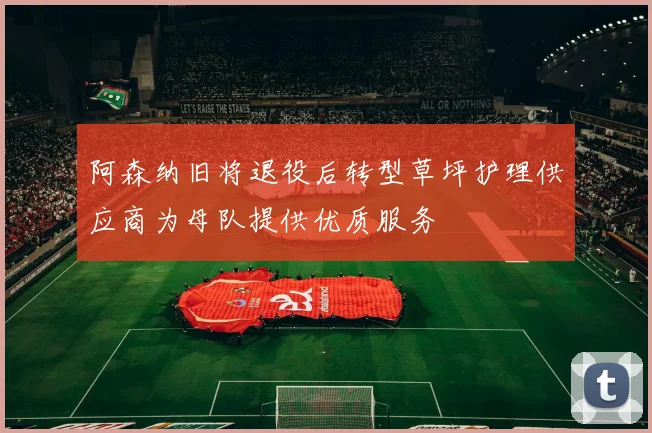 阿森纳旧将退役后转型草坪护理供应商为母队提供优质服务