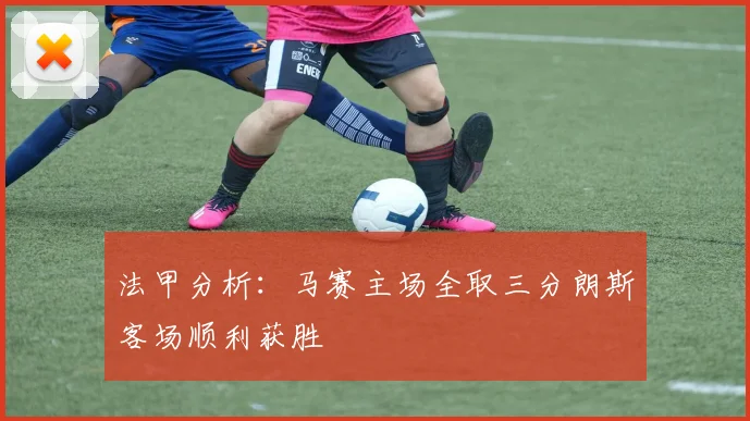 法甲分析：马赛主场全取三分朗斯客场顺利获胜