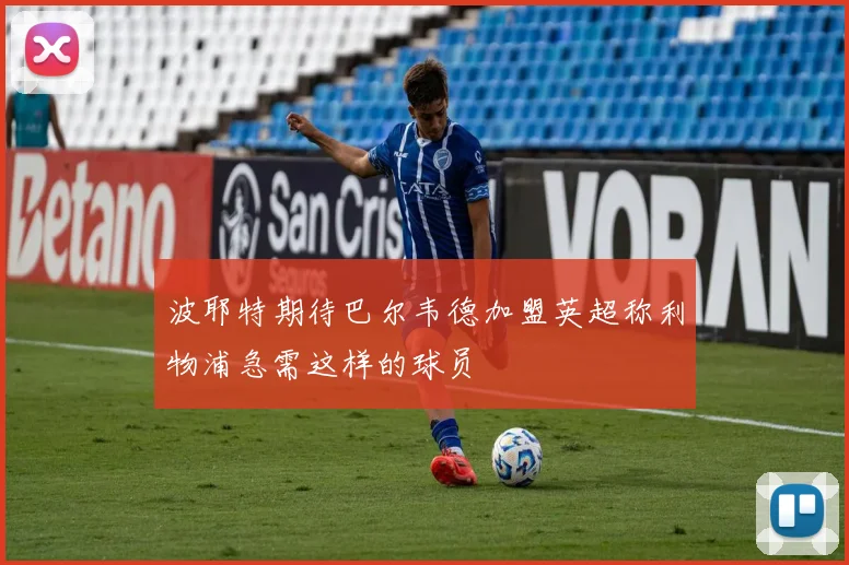 波耶特期待巴尔韦德加盟英超称利物浦急需这样的球员