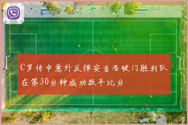 C罗传中意外反弹安吉洛破门胜利队在第30分钟成功扳平比分