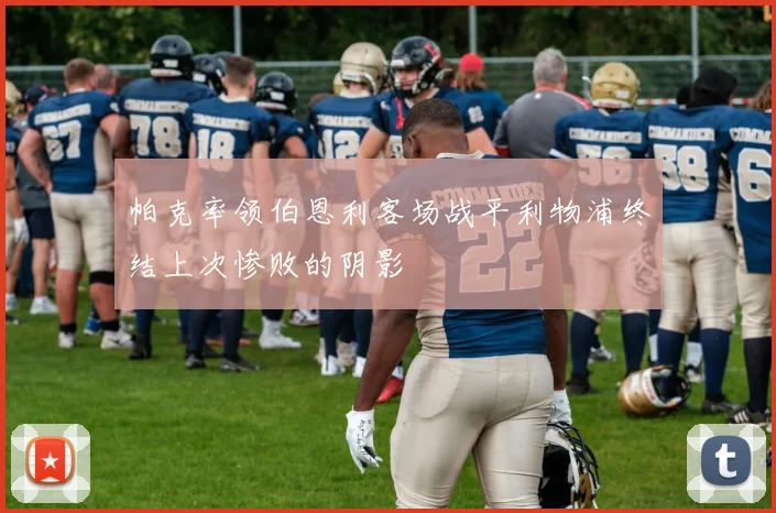 帕克率领伯恩利客场战平利物浦终结上次惨败的阴影