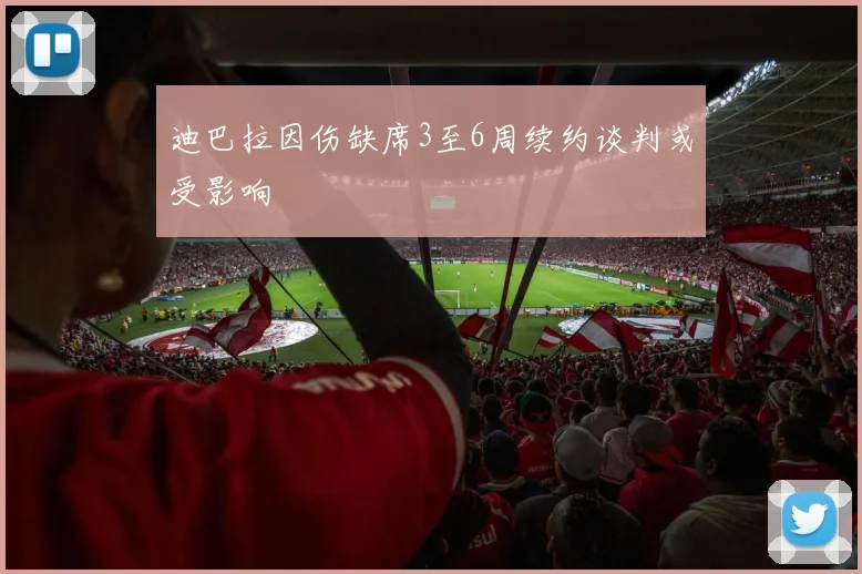 迪巴拉因伤缺席3至6周续约谈判或受影响