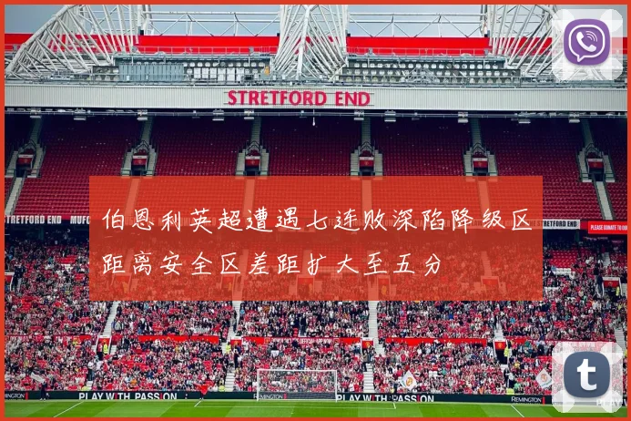 伯恩利英超遭遇七连败深陷降级区距离安全区差距扩大至五分