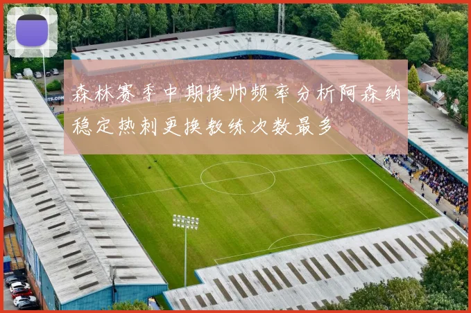 森林赛季中期换帅频率分析阿森纳稳定热刺更换教练次数最多