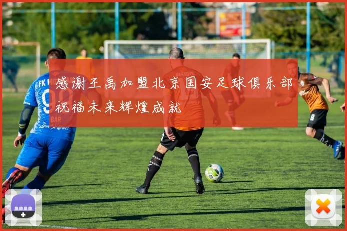 感谢王禹加盟北京国安足球俱乐部祝福未来辉煌成就