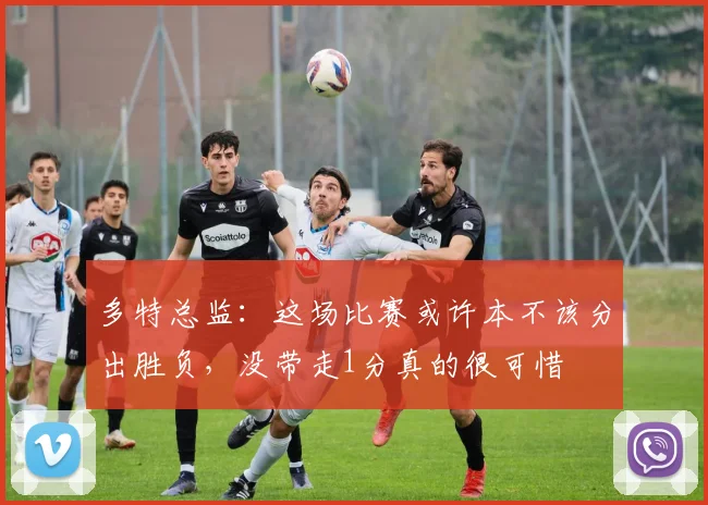 多特总监：这场比赛或许本不该分出胜负，没带走1分真的很可惜