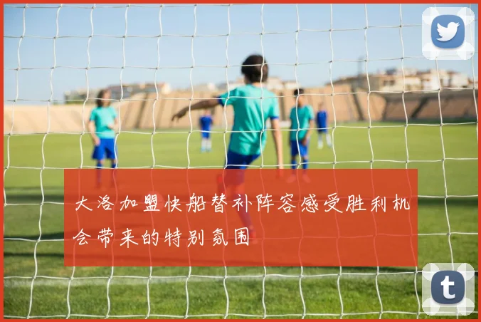 大洛加盟快船替补阵容感受胜利机会带来的特别氛围