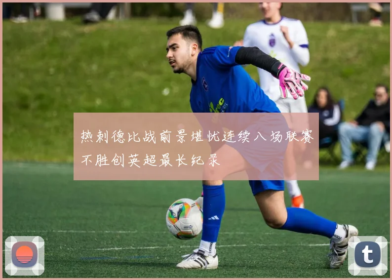 热刺德比战前景堪忧连续八场联赛不胜创英超最长纪录