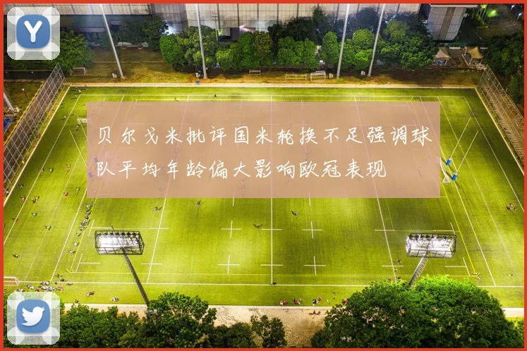 贝尔戈米批评国米轮换不足强调球队平均年龄偏大影响欧冠表现