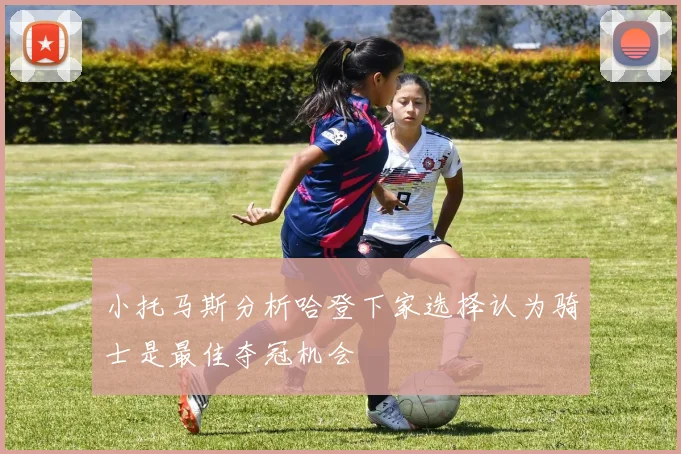 小托马斯分析哈登下家选择认为骑士是最佳夺冠机会