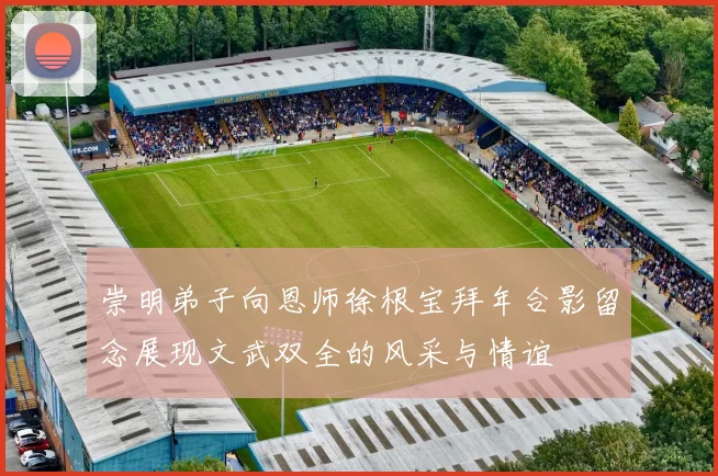 崇明弟子向恩师徐根宝拜年合影留念展现文武双全的风采与情谊