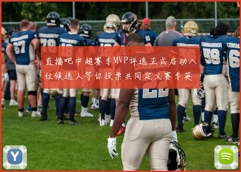 直播吧中超赛季MVP评选正式启动八位候选人等你投票共同定义赛季英雄