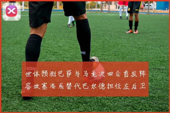 世体预测巴萨与马竞次回合首发阵容坎塞洛或替代巴尔德担任左后卫