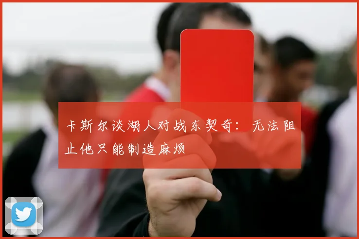 卡斯尔谈湖人对战东契奇：无法阻止他只能制造麻烦
