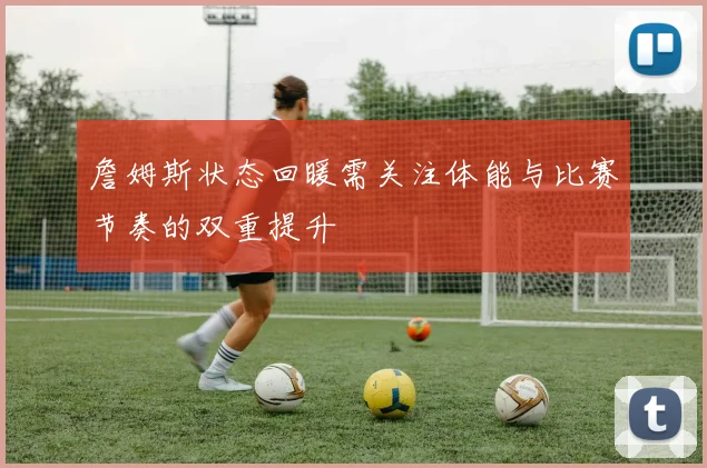 詹姆斯状态回暖需关注体能与比赛节奏的双重提升