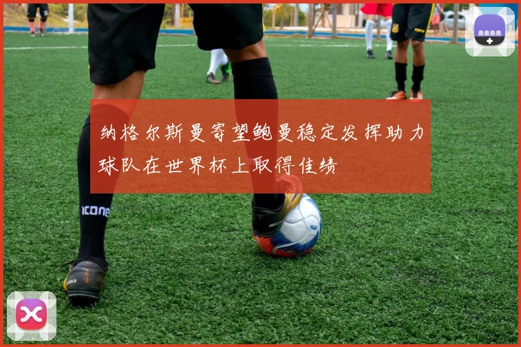 纳格尔斯曼寄望鲍曼稳定发挥助力球队在世界杯上取得佳绩